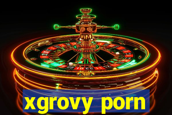 xgrovy porn